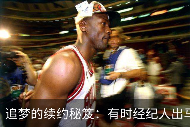 追梦的续约秘笈：有时经纪人出马，有时得亲自“上阵